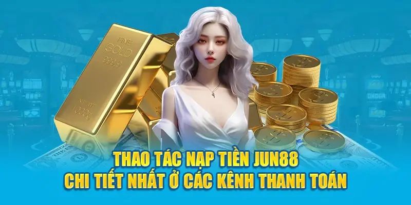 Hướng Dẫn Nạp Tiền Jun88 Nhanh và An Toàn Nhất