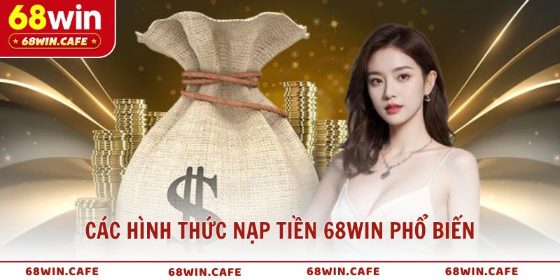 các hình thức nạp tiền 68win phổ biến 